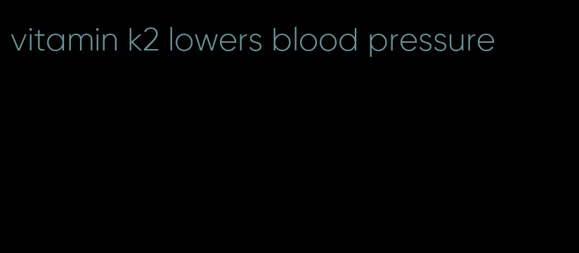 vitamin k2 lowers blood pressure