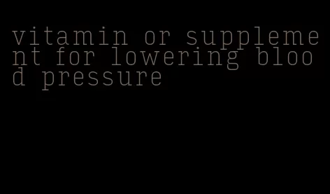 vitamin or supplement for lowering blood pressure