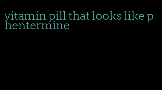 vitamin pill that looks like phentermine