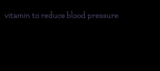 vitamin to reduce blood pressure