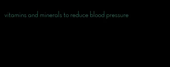 vitamins and minerals to reduce blood pressure