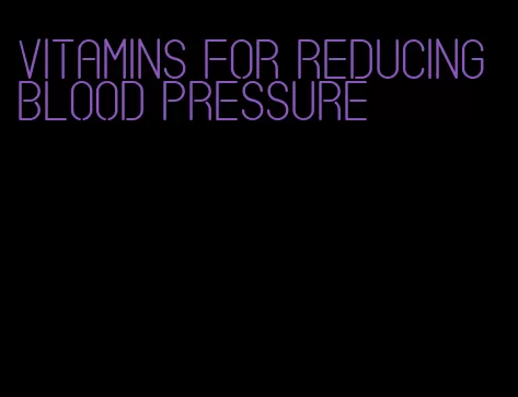 vitamins for reducing blood pressure