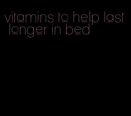 vitamins to help last longer in bed