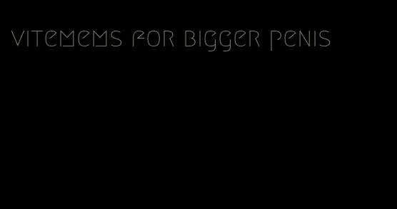 vitemems for bigger penis