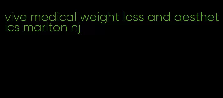 vive medical weight loss and aesthetics marlton nj