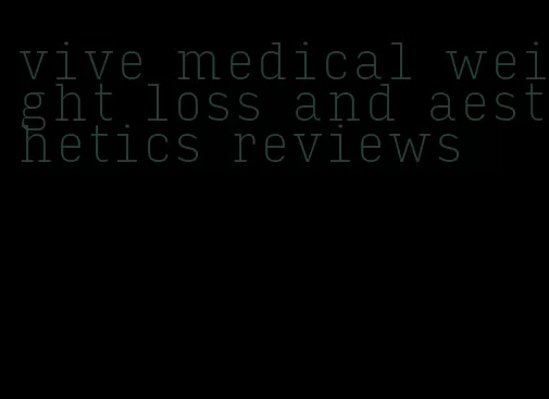 vive medical weight loss and aesthetics reviews