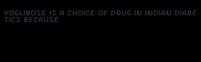 voglibose is a choice of drug in indian diabetics because