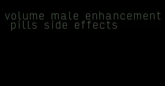 volume male enhancement pills side effects