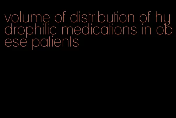 volume of distribution of hydrophilic medications in obese patients