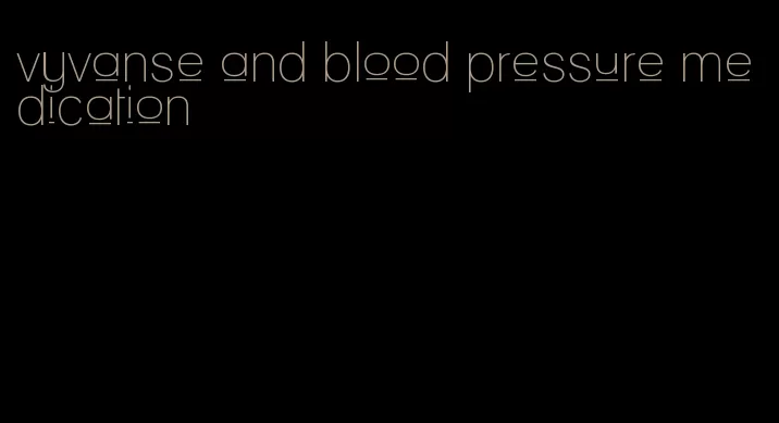 vyvanse and blood pressure medication