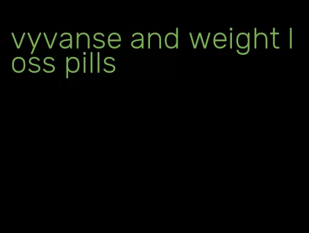 vyvanse and weight loss pills