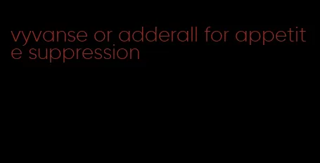 vyvanse or adderall for appetite suppression