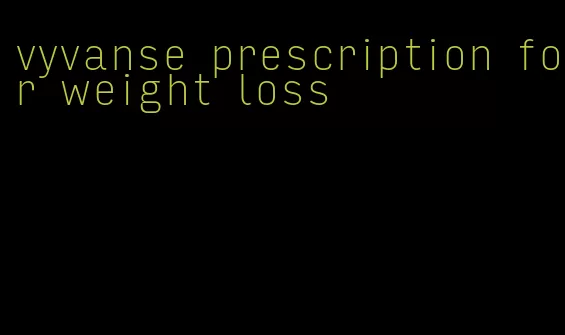 vyvanse prescription for weight loss