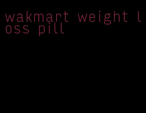 wakmart weight loss pill