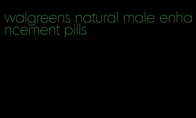 walgreens natural male enhancement pills