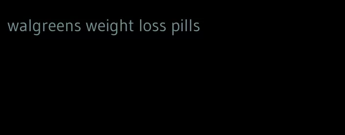 walgreens weight loss pills