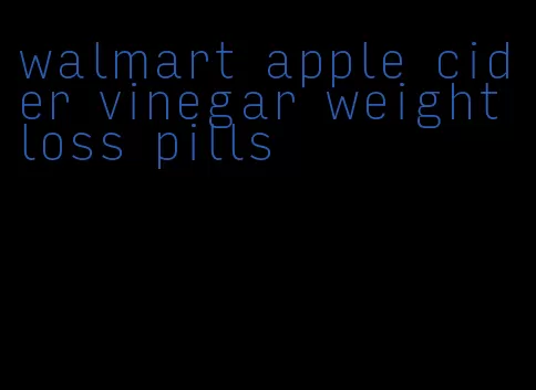 walmart apple cider vinegar weight loss pills