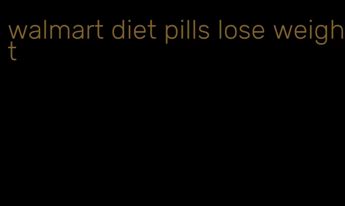 walmart diet pills lose weight