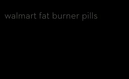 walmart fat burner pills