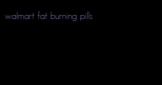 walmart fat burning pills