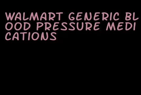 walmart generic blood pressure medications