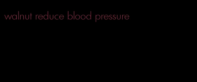 walnut reduce blood pressure