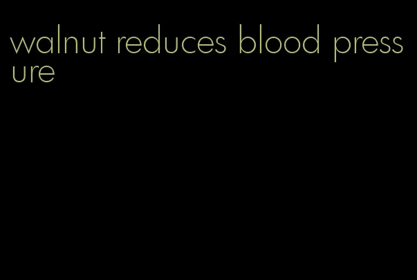 walnut reduces blood pressure