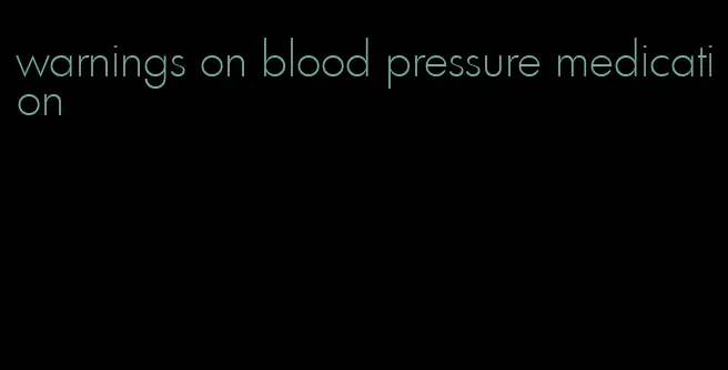 warnings on blood pressure medication