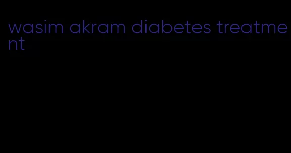 wasim akram diabetes treatment