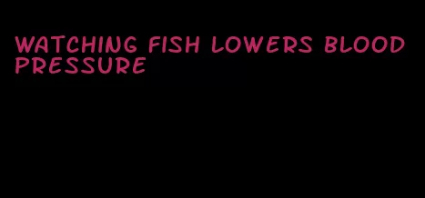 watching fish lowers blood pressure