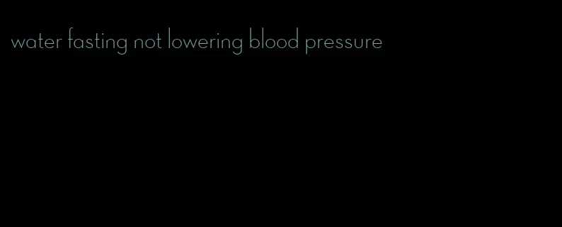 water fasting not lowering blood pressure