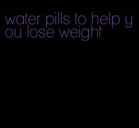 water pills to help you lose weight