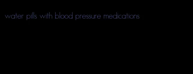 water pills with blood pressure medications