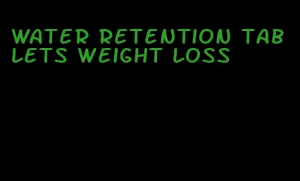 water retention tablets weight loss