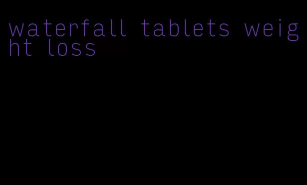 waterfall tablets weight loss