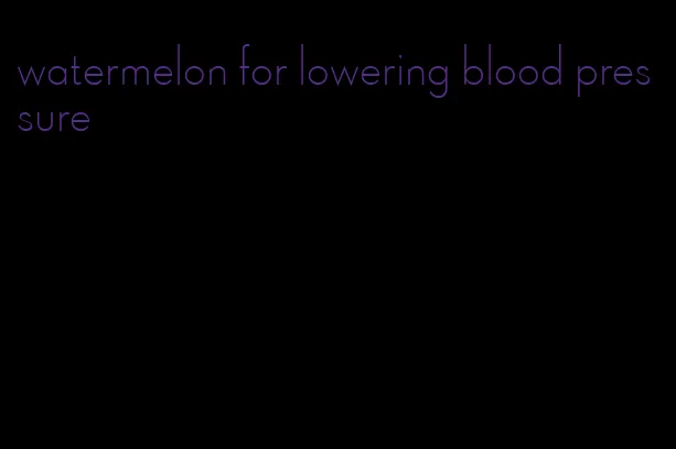 watermelon for lowering blood pressure