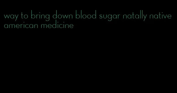 way to bring down blood sugar natally native american medicine