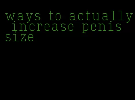 ways to actually increase penis size