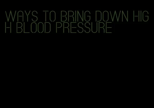 ways to bring down high blood pressure