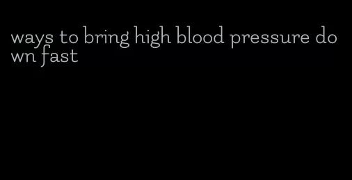 ways to bring high blood pressure down fast