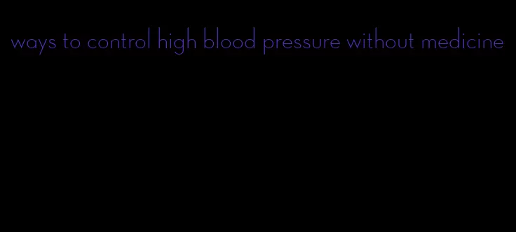 ways to control high blood pressure without medicine