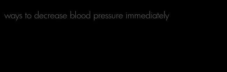 ways to decrease blood pressure immediately