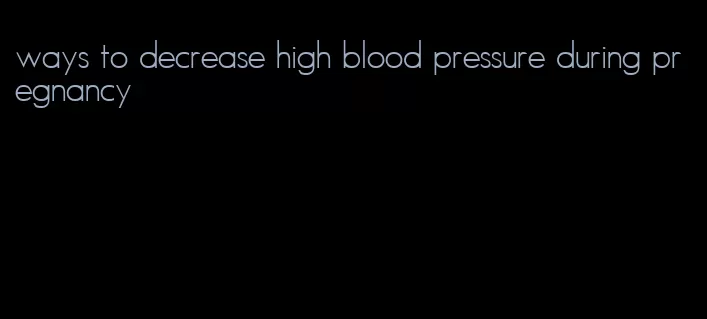 ways to decrease high blood pressure during pregnancy