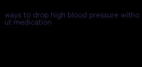 ways to drop high blood pressure without medication