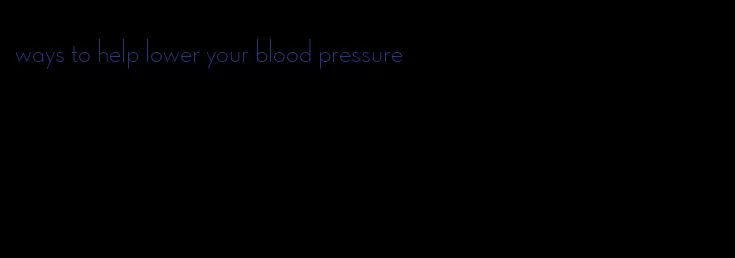 ways to help lower your blood pressure