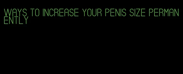 ways to increase your penis size permanently