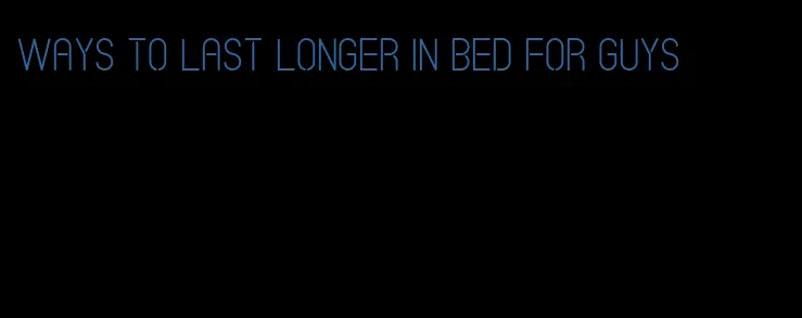 ways to last longer in bed for guys