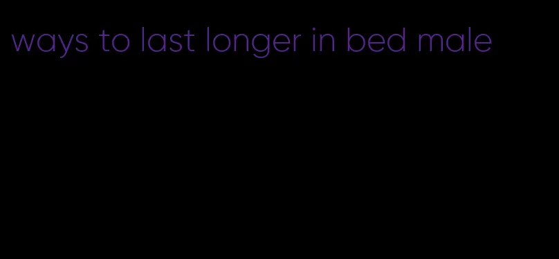 ways to last longer in bed male