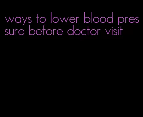 ways to lower blood pressure before doctor visit