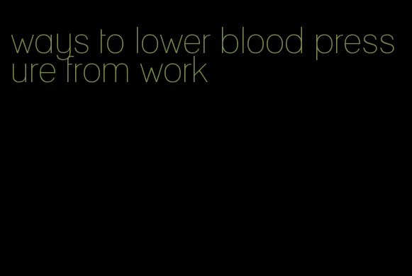 ways to lower blood pressure from work